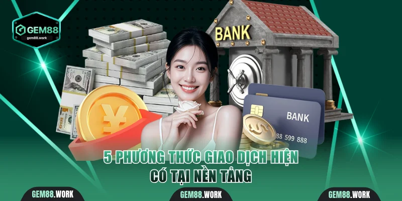 Điều Khoản Và Điều Kiện Gem88 Đảm Bảo Quyền Lợi Người Chơi 5 phương thức giao dịch hiện có tại nền tảng