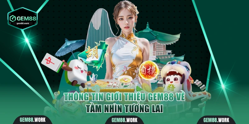 Giới Thiệu Gem88 - Sân Chơi Ưu Tú Số 1 Châu Á Tặng 100K Thông tin giới thiệu Gem88 về tầm nhìn tương lai